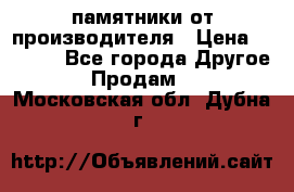 памятники от производителя › Цена ­ 3 500 - Все города Другое » Продам   . Московская обл.,Дубна г.